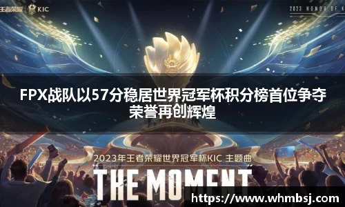 FPX战队以57分稳居世界冠军杯积分榜首位争夺荣誉再创辉煌
